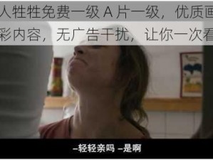 欧美人牲牲免费一级 A 片一级，优质画面，精彩内容，无广告干扰，让你一次看个够