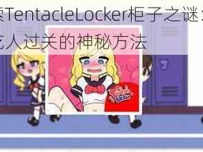 探索TentacleLocker柜子之谜：解锁吃人过关的神秘方法