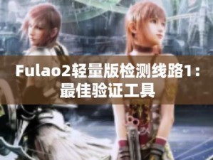 Fulao2 检测线路 1：享受极致体验，畅享无限可能