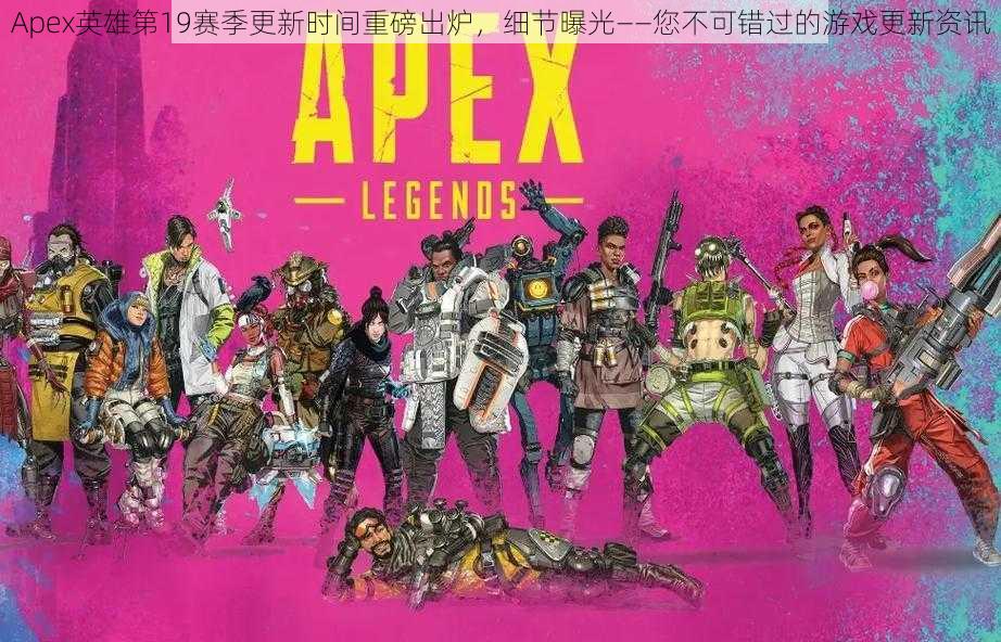 Apex英雄第19赛季更新时间重磅出炉，细节曝光——您不可错过的游戏更新资讯