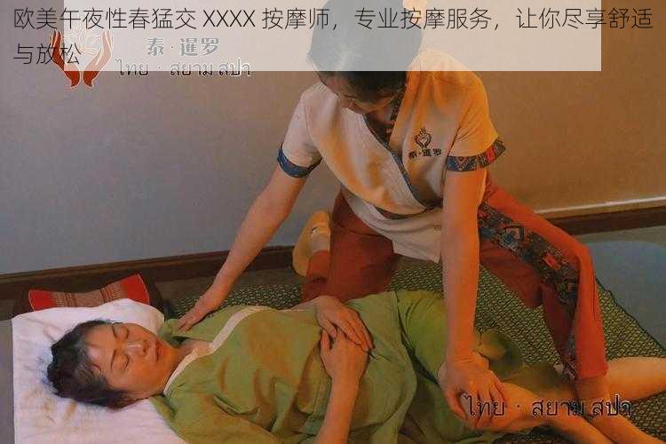 欧美午夜性春猛交 XXXX 按摩师，专业按摩服务，让你尽享舒适与放松