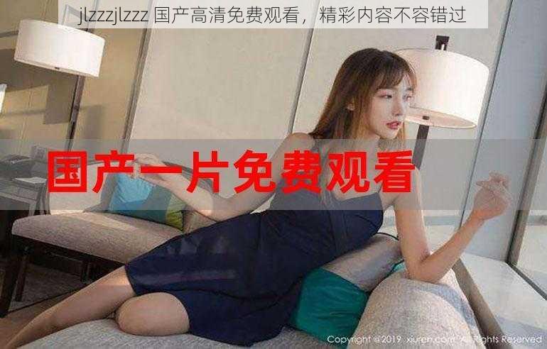 jlzzzjlzzz 国产高清免费观看，精彩内容不容错过