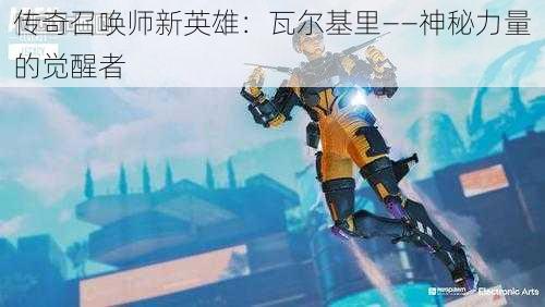 传奇召唤师新英雄：瓦尔基里——神秘力量的觉醒者