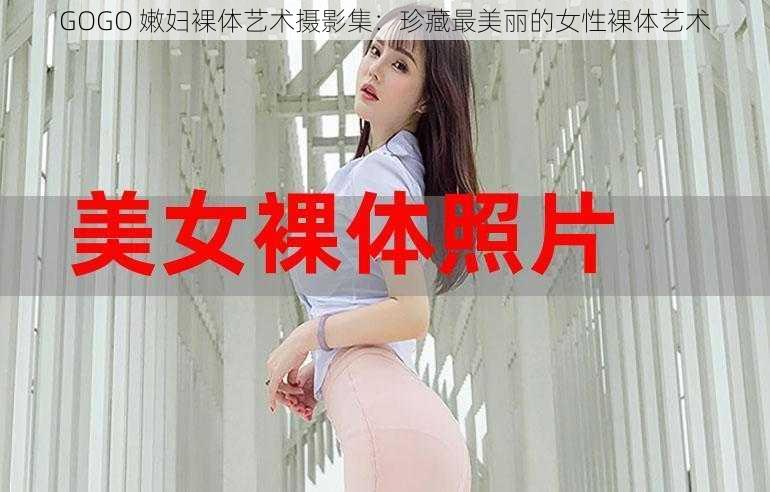 GOGO 嫩妇裸体艺术摄影集：珍藏最美丽的女性裸体艺术