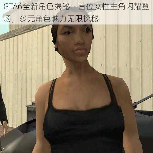 GTA6全新角色揭秘：首位女性主角闪耀登场，多元角色魅力无限探秘