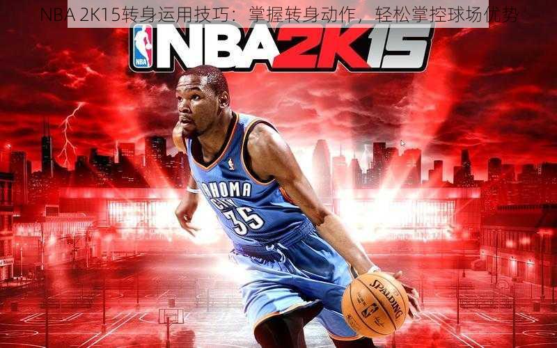 NBA 2K15转身运用技巧：掌握转身动作，轻松掌控球场优势